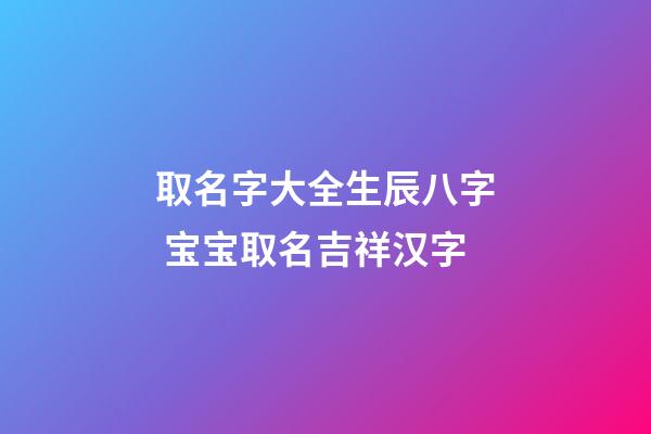 取名字大全生辰八字 宝宝取名吉祥汉字
